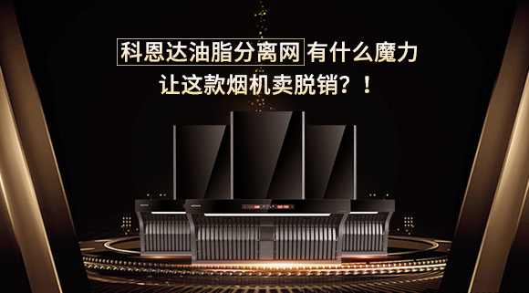 科恩達(dá)油脂分離網(wǎng)有什么魔力，讓這款煙機(jī)賣脫銷？！
