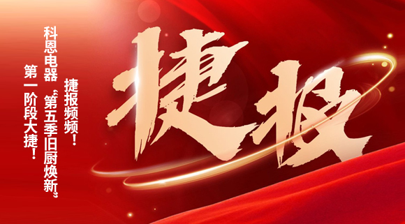捷報(bào)頻頻！科恩電器“第五季舊廚煥新”第一階段大捷！
