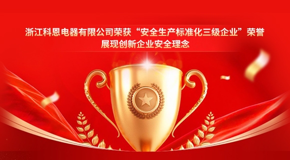 浙江科恩電器有限公司榮獲“安全生產(chǎn)標(biāo)準(zhǔn)化三級(jí)企業(yè)”榮譽(yù)，展現(xiàn)創(chuàng)新企業(yè)安全理念！
