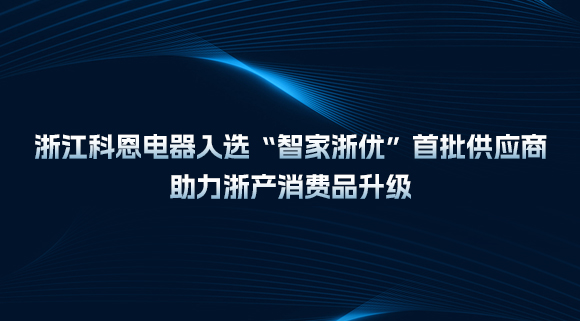 浙江科恩電器入選“智家浙優(yōu)”首批供應(yīng)商，助力浙產(chǎn)消費(fèi)品升級！